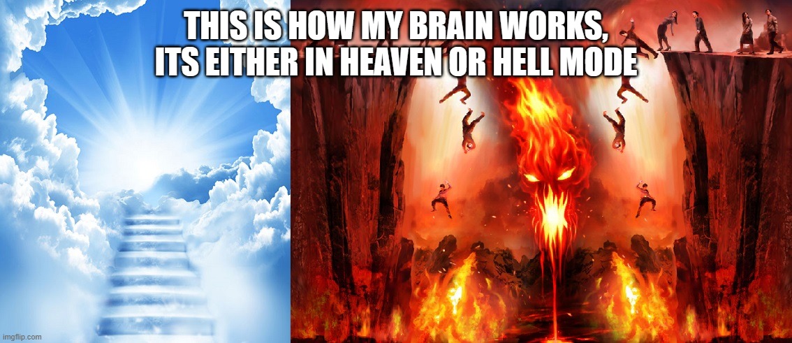 heaven or hell | THIS IS HOW MY BRAIN WORKS, ITS EITHER IN HEAVEN OR HELL MODE | image tagged in heaven or hell | made w/ Imgflip meme maker