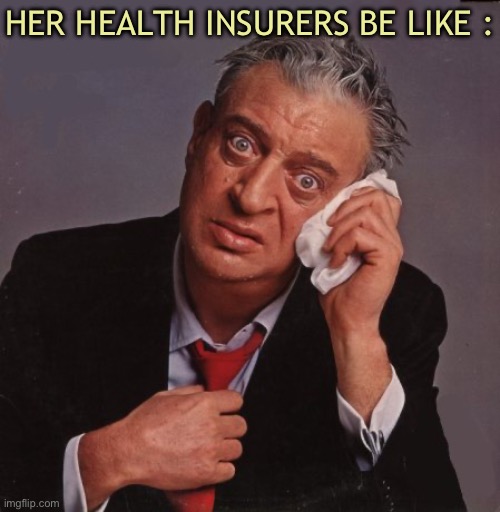 Rodney Dangerfield | HER HEALTH INSURERS BE LIKE : | image tagged in rodney dangerfield | made w/ Imgflip meme maker