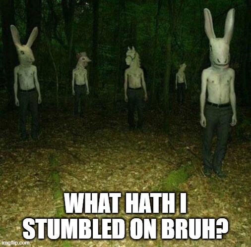 Ritual | WHAT HATH I STUMBLED ON BRUH? | image tagged in cursed image | made w/ Imgflip meme maker