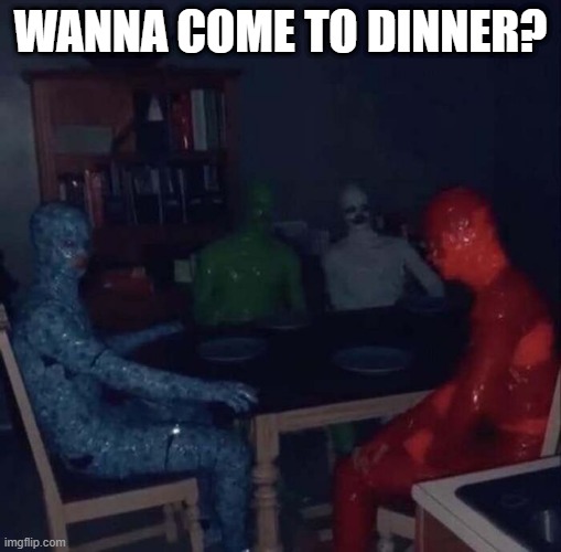 Dinner is Served | WANNA COME TO DINNER? | image tagged in cursed image | made w/ Imgflip meme maker