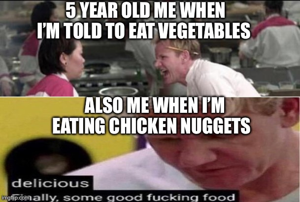 Angry Chef Gordon Ramsay | 5 YEAR OLD ME WHEN I’M TOLD TO EAT VEGETABLES; ALSO ME WHEN I’M EATING CHICKEN NUGGETS | image tagged in memes,angry chef gordon ramsay | made w/ Imgflip meme maker