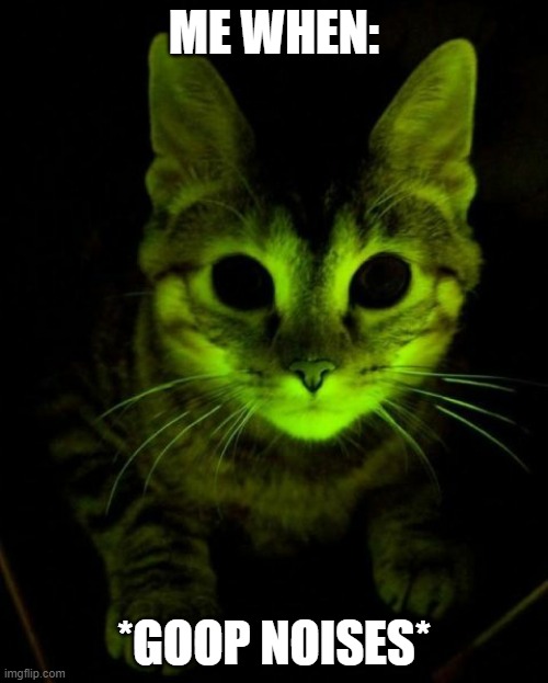 goop cat | ME WHEN:; *GOOP NOISES* | image tagged in marie curie cat glows radioactive | made w/ Imgflip meme maker