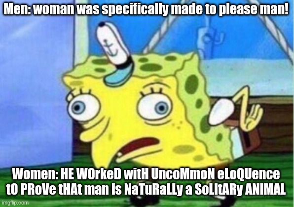 Wollstonecraft VS Rousseau | Men: woman was specifically made to please man! Women: HE WOrkeD witH UncoMmoN eLoQUence tO PRoVe tHAt man is NaTuRaLLy a SoLitARy ANiMAL | image tagged in memes,mocking spongebob | made w/ Imgflip meme maker