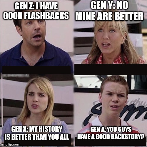 Generation argument | GEN Y: NO MINE ARE BETTER; GEN Z: I HAVE GOOD FLASHBACKS; GEN A: YOU GUYS HAVE A GOOD BACKSTORY? GEN X: MY HISTORY IS BETTER THAN YOU ALL | image tagged in you guys are getting paid template,memes,gen x,gen y,gen z,gen alpha | made w/ Imgflip meme maker