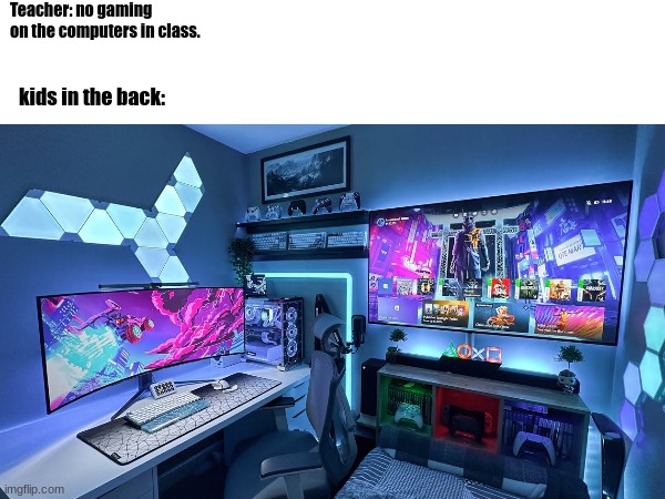 Bruh they even be having mini fridges in the back my guy | Teacher: no gaming on the computers in class. kids in the back: | image tagged in gaming,school,kids in the back | made w/ Imgflip meme maker