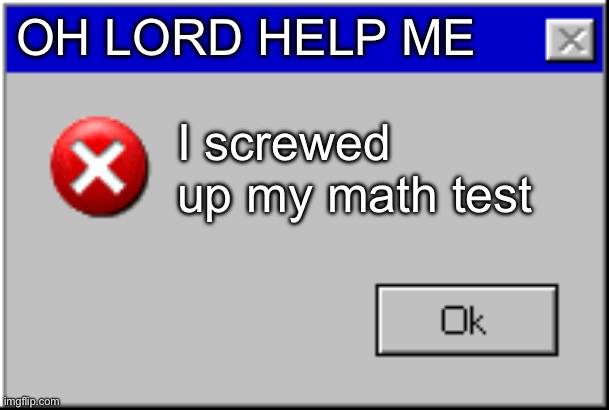 Damnit | OH LORD HELP ME; I screwed up my math test | image tagged in windows error message | made w/ Imgflip meme maker