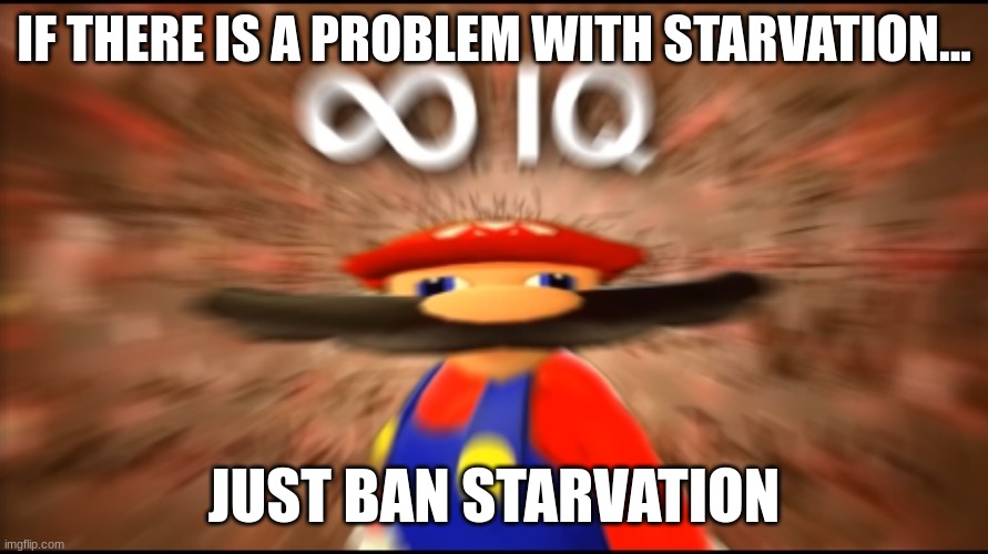 Infinity IQ Mario | IF THERE IS A PROBLEM WITH STARVATION... JUST BAN STARVATION | image tagged in infinity iq mario | made w/ Imgflip meme maker