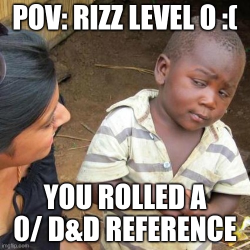RIZZ LEVEL 0 | POV: RIZZ LEVEL 0 :(; YOU ROLLED A 0/ D&D REFERENCE | image tagged in memes,third world skeptical kid | made w/ Imgflip meme maker