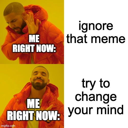 ignore that meme try to change your mind ME RIGHT NOW: ME RIGHT NOW: | image tagged in memes,drake hotline bling | made w/ Imgflip meme maker