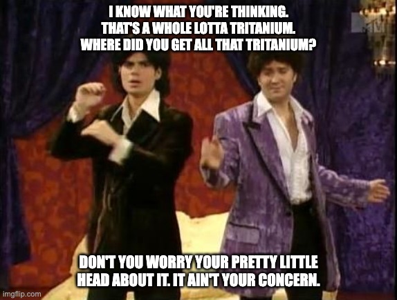 Le Von and Barry got a whole lotta tritanium | I KNOW WHAT YOU'RE THINKING. THAT'S A WHOLE LOTTA TRITANIUM. WHERE DID YOU GET ALL THAT TRITANIUM? DON'T YOU WORRY YOUR PRETTY LITTLE HEAD ABOUT IT. IT AIN'T YOUR CONCERN. | image tagged in le von and barry | made w/ Imgflip meme maker