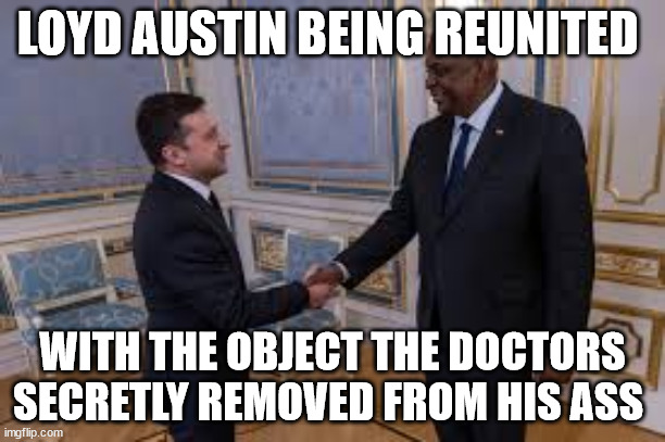 LOYD AUSTIN BEING REUNITED; WITH THE OBJECT THE DOCTORS SECRETLY REMOVED FROM HIS ASS | made w/ Imgflip meme maker
