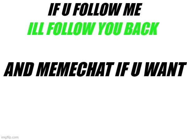 ILL FOLLOW YOU BACK; IF U FOLLOW ME; AND MEMECHAT IF U WANT | made w/ Imgflip meme maker