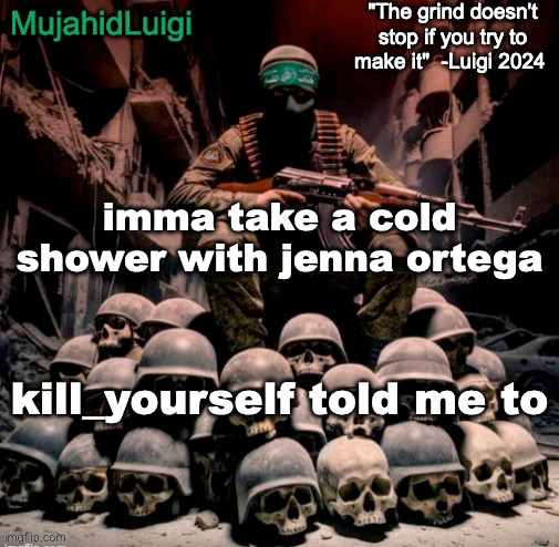 bouta have a sensational time she better take it on her knees | imma take a cold shower with jenna ortega; kill_yourself told me to | image tagged in mujahidluigi announcement with quote | made w/ Imgflip meme maker