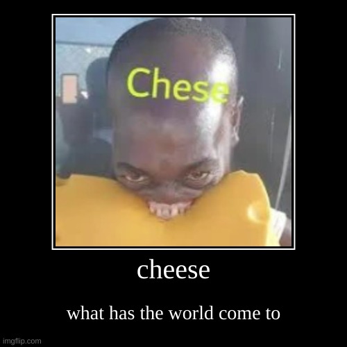 cheese | what has the world come to | image tagged in funny,demotivationals | made w/ Imgflip demotivational maker