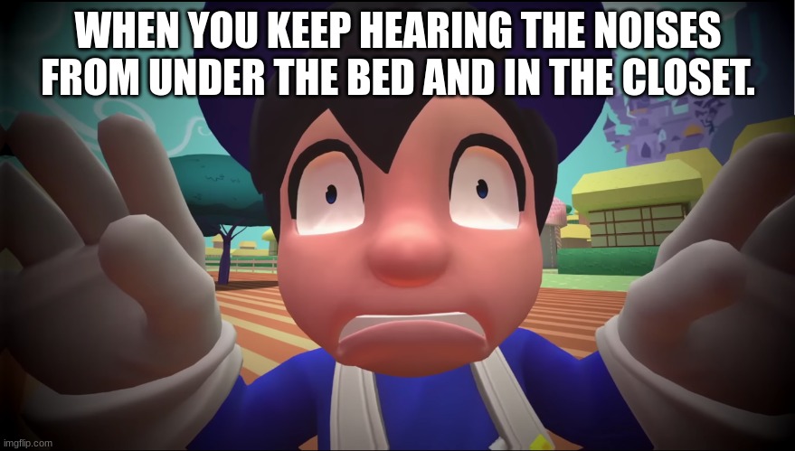 when you keep hearing the noises from under the bed and in the closet. | WHEN YOU KEEP HEARING THE NOISES FROM UNDER THE BED AND IN THE CLOSET. | image tagged in scared face | made w/ Imgflip meme maker