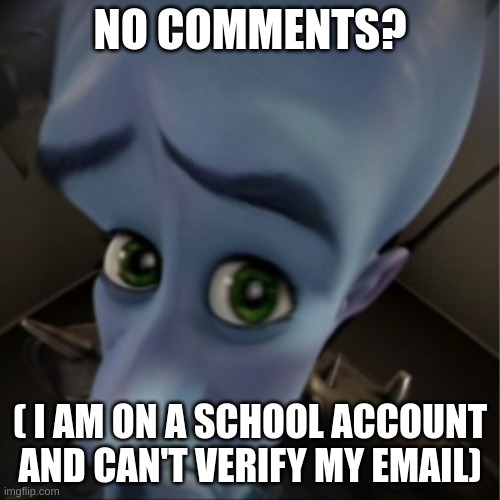 guess ill just be quiet | NO COMMENTS? ( I AM ON A SCHOOL ACCOUNT AND CAN'T VERIFY MY EMAIL) | image tagged in megamind peeking,school | made w/ Imgflip meme maker