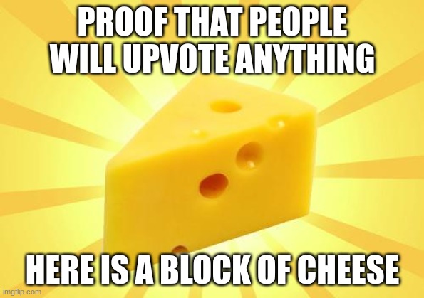 Chez | PROOF THAT PEOPLE WILL UPVOTE ANYTHING; HERE IS A BLOCK OF CHEESE | image tagged in kanye west,mark zuckerberg,pickle rick,maxine waters | made w/ Imgflip meme maker