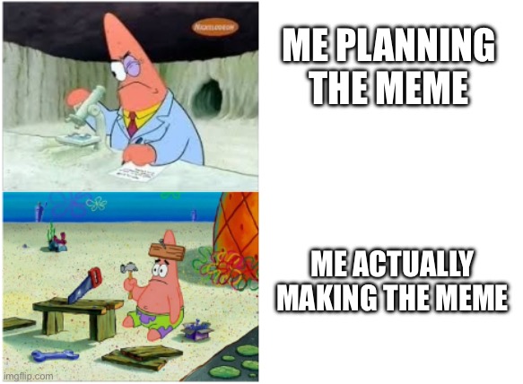 Making Memes On ImgFlip | ME PLANNING THE MEME; ME ACTUALLY MAKING THE MEME | image tagged in patrick smart dumb,memes | made w/ Imgflip meme maker
