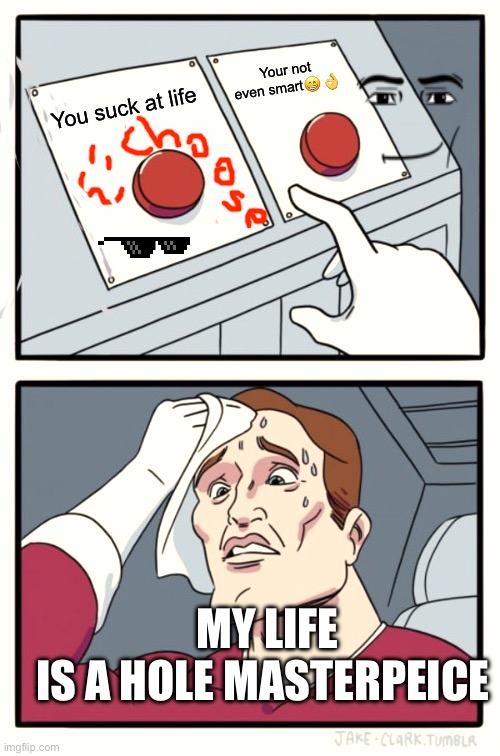Two Buttons Meme | Your not even smart😁👌; You suck at life; MY LIFE IS A HOLE MASTERPEICE | image tagged in memes,two buttons | made w/ Imgflip meme maker
