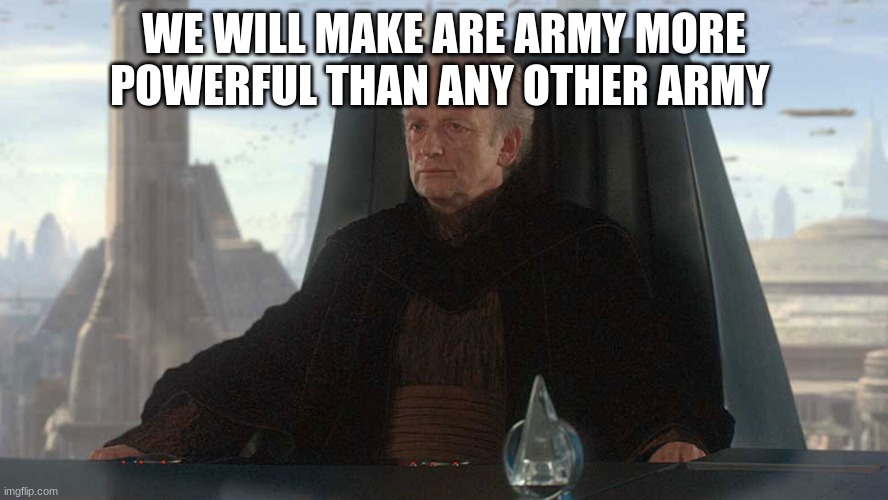 chancellor palpatine | WE WILL MAKE ARE ARMY MORE POWERFUL THAN ANY OTHER ARMY | image tagged in chancellor palpatine | made w/ Imgflip meme maker