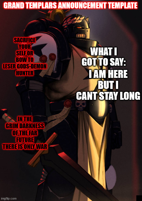 grand_templar | I AM HERE BUT I CANT STAY LONG | image tagged in grand_templar | made w/ Imgflip meme maker