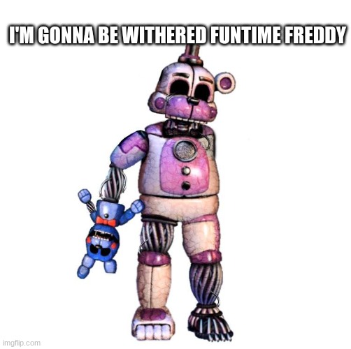 I'M GONNA BE WITHERED FUNTIME FREDDY | made w/ Imgflip meme maker