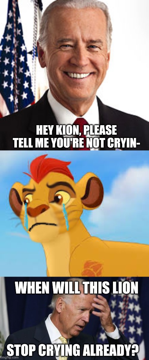 I tried but I couldn't make him stop crying. | HEY KION, PLEASE TELL ME YOU'RE NOT CRYIN-; WHEN WILL THIS LION; STOP CRYING ALREADY? | image tagged in memes,joe biden,crying kion crybaby,joe biden worries | made w/ Imgflip meme maker