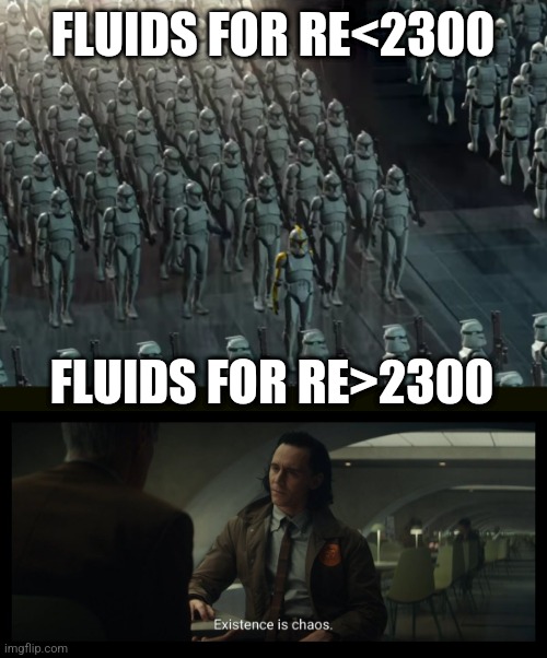 Fluids with great Reynolds number goes brrrrrrrrrrr | FLUIDS FOR RE<2300; FLUIDS FOR RE>2300 | image tagged in clone trooper army,existence is chaos | made w/ Imgflip meme maker