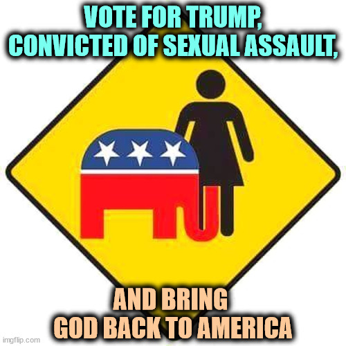Trump Republican Elephant grabs E. Jean Carroll | VOTE FOR TRUMP, CONVICTED OF SEXUAL ASSAULT, AND BRING 
GOD BACK TO AMERICA | image tagged in trump republican elephant grabs e jean carroll,trump,sexual assault,grab,e jean carroll | made w/ Imgflip meme maker