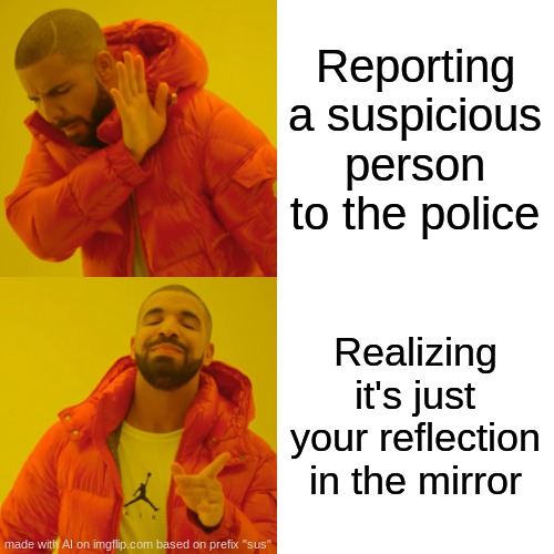 Drake Hotline Bling Meme | Reporting a suspicious person to the police; Realizing it's just your reflection in the mirror | image tagged in memes,drake hotline bling | made w/ Imgflip meme maker