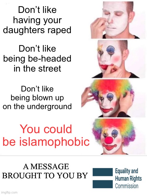 They’re just misunderstood.. | Don’t like having your daughters raped; Don’t like being be-headed in the street; Don’t like being blown up on the underground; You could be islamophobic; A MESSAGE BROUGHT TO YOU BY | image tagged in memes,clown applying makeup,muslims,woke,religious fanatics,dark humour | made w/ Imgflip meme maker