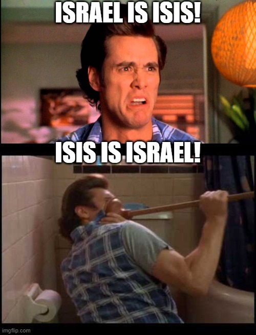 ISRAEL IS ISIS! ISIS IS ISRAEL! | image tagged in ace ventura einhorn is finkle | made w/ Imgflip meme maker