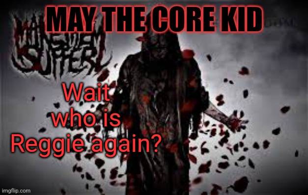 Maythecorekid temp | Wait who is Reggie again? | image tagged in maythecorekid temp | made w/ Imgflip meme maker