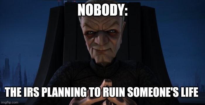 The IRS is mean | NOBODY:; THE IRS PLANNING TO RUIN SOMEONE'S LIFE | image tagged in chancellor palpatine,jpfan102504 | made w/ Imgflip meme maker