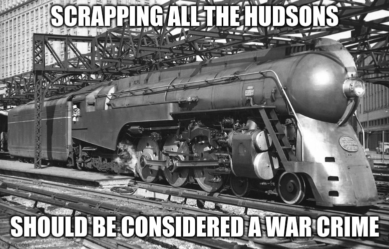 Could the New York Central at least preserve one? I mean they knew the Hudsons were famous | SCRAPPING ALL THE HUDSONS; SHOULD BE CONSIDERED A WAR CRIME | image tagged in new york,train,railfan | made w/ Imgflip meme maker