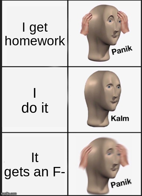 POV: do your work | I get homework; I do it; It gets an F- | image tagged in memes,panik kalm panik | made w/ Imgflip meme maker