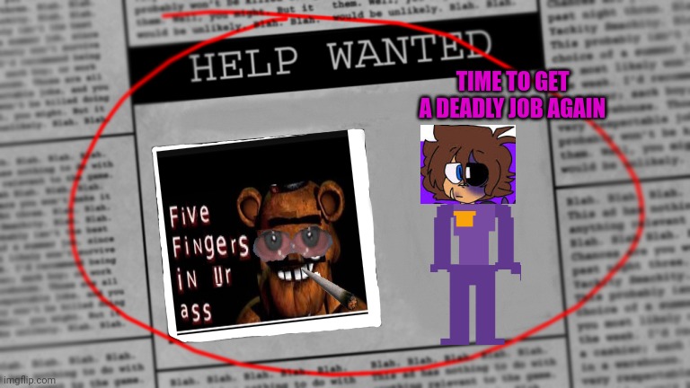 Fnaf newspaper | TIME TO GET A DEADLY JOB AGAIN | image tagged in fnaf newspaper | made w/ Imgflip meme maker