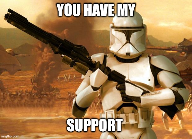 Clone Trooper | YOU HAVE MY SUPPORT | image tagged in clone trooper | made w/ Imgflip meme maker