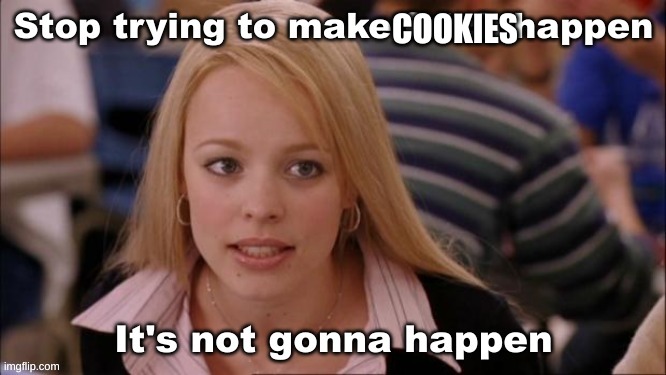 stop trying to make fetch happen | COOKIES | image tagged in stop trying to make fetch happen | made w/ Imgflip meme maker