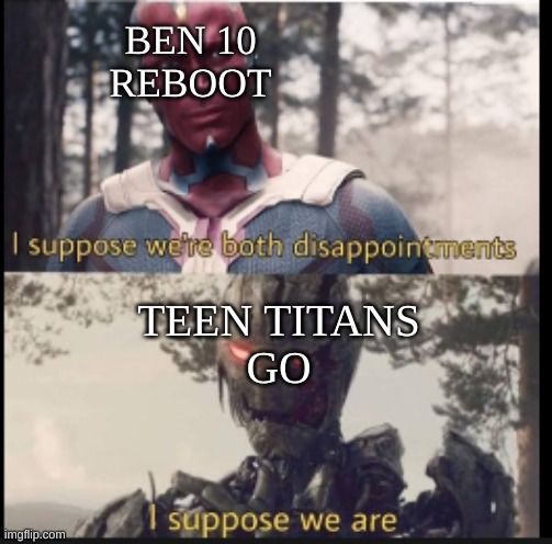 reboots not as good as the origanals | BEN 10
REBOOT; TEEN TITANS
GO | image tagged in i suppose we're both disappointments | made w/ Imgflip meme maker