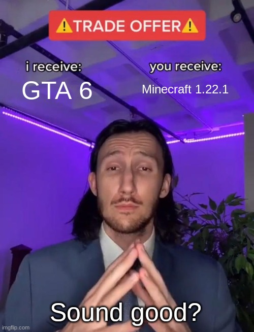 Haha Minecraft is WAYYYYYYYYYY better! GTA and Fortnite are for losers. | GTA 6; Minecraft 1.22.1; Sound good? | image tagged in trade offer | made w/ Imgflip meme maker