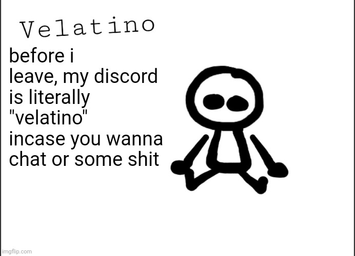 Velatino Template | before i leave, my discord is literally "velatino" incase you wanna chat or some shit | image tagged in velatino template | made w/ Imgflip meme maker