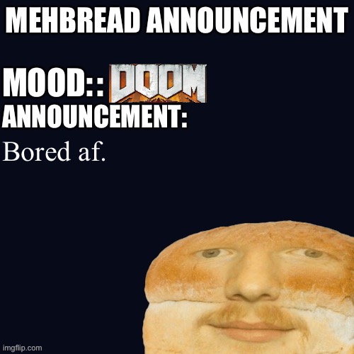 Breadnouncement | :; Bored af. | image tagged in breadnouncement | made w/ Imgflip meme maker