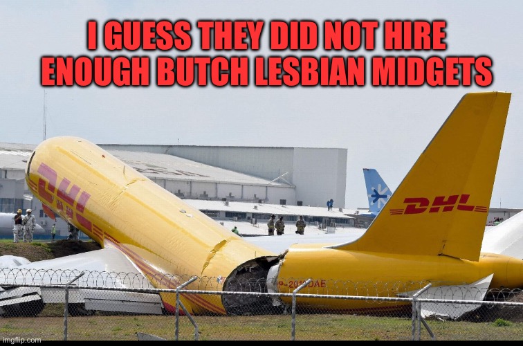 DEI | I GUESS THEY DID NOT HIRE ENOUGH BUTCH LESBIAN MIDGETS | image tagged in dhl cargo plane crash,politics,political meme,political correctness,woke | made w/ Imgflip meme maker