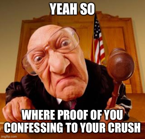 Mean Judge | YEAH SO WHERE PROOF OF YOU CONFESSING TO YOUR CRUSH | image tagged in mean judge | made w/ Imgflip meme maker