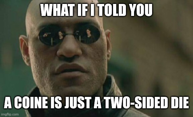 Matrix Morpheus Meme | WHAT IF I TOLD YOU; A COINE IS JUST A TWO-SIDED DIE | image tagged in memes,matrix morpheus,wtf,mindblown,funny,funny memes | made w/ Imgflip meme maker