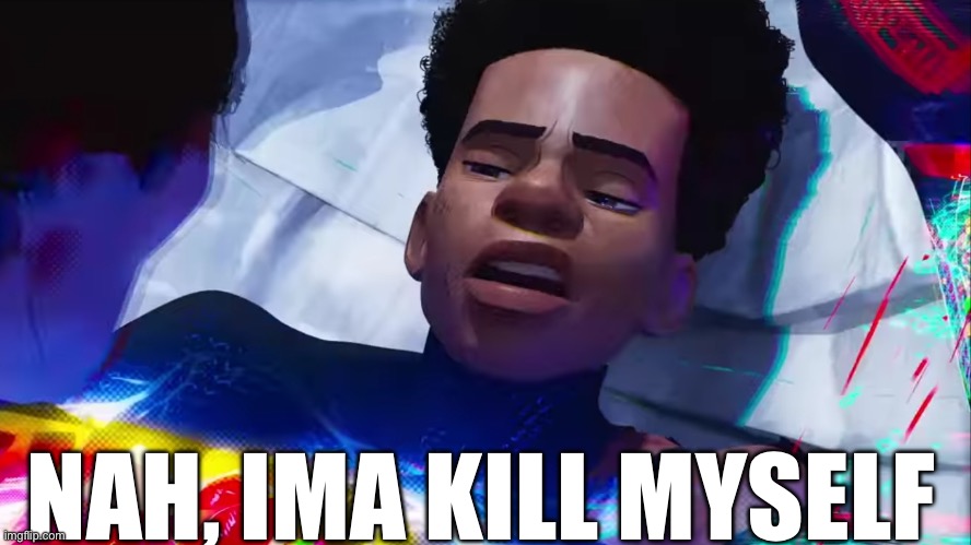 Miles Morales Nah | NAH, IMA KILL MYSELF | image tagged in miles morales nah | made w/ Imgflip meme maker