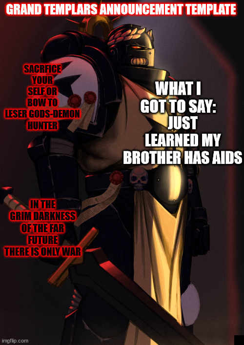 grand_templar | JUST LEARNED MY BROTHER HAS AIDS | image tagged in grand_templar | made w/ Imgflip meme maker