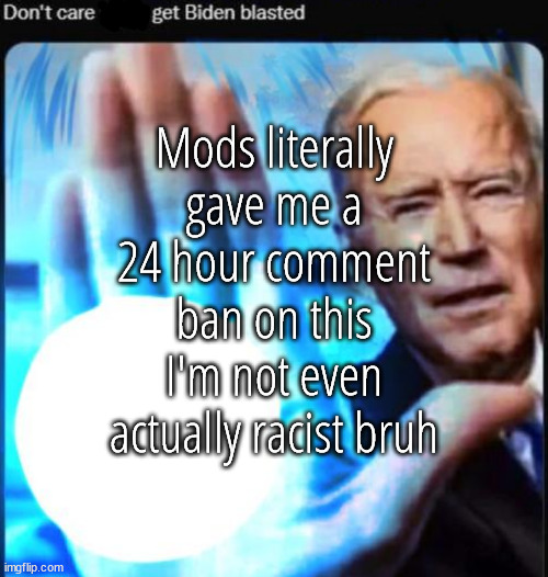 alt time :) | Mods literally gave me a 24 hour comment ban on this I'm not even actually racist bruh | image tagged in biden blast | made w/ Imgflip meme maker