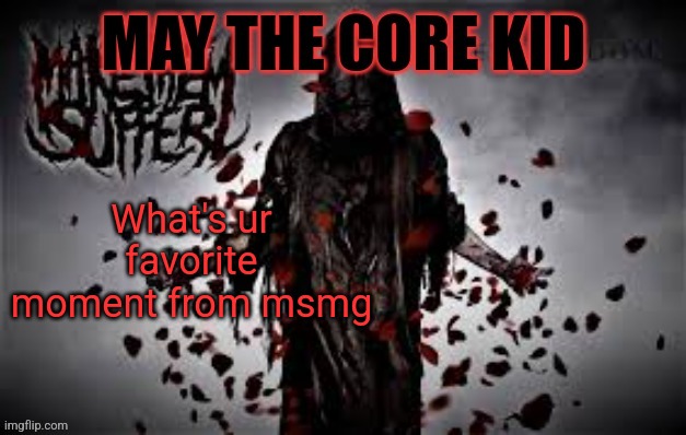 Maythecorekid temp | What's ur favorite moment from msmg | image tagged in maythecorekid temp | made w/ Imgflip meme maker